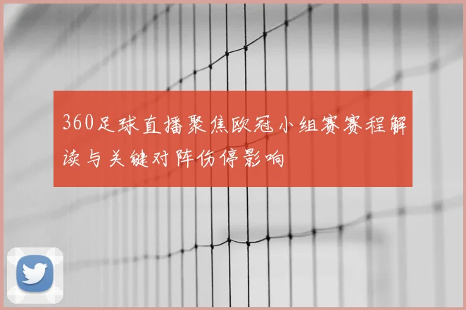 360足球直播聚焦欧冠小组赛赛程解读与关键对阵伤停影响