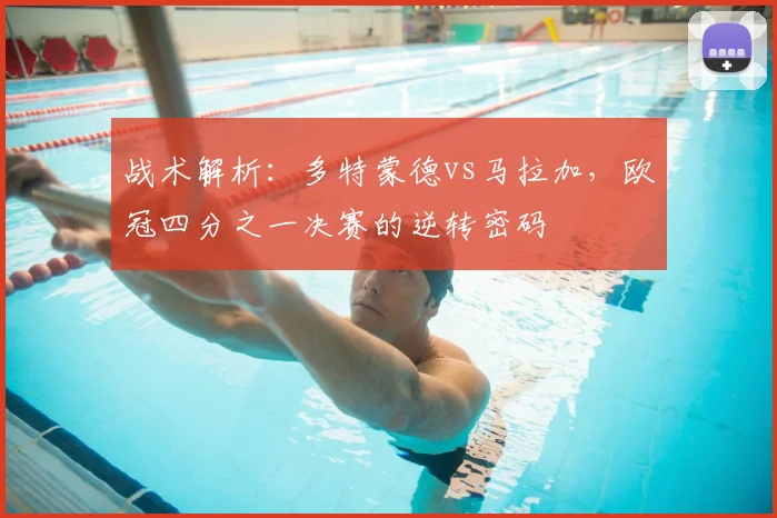 战术解析：多特蒙德vs马拉加，欧冠四分之一决赛的逆转密码