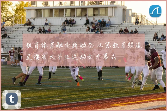 教育体育融合新动态 江苏教育频道直播省大学生运动会开幕式