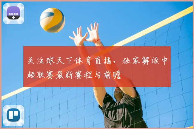 关注球天下体育直播，独家解读中超联赛最新赛程与前瞻