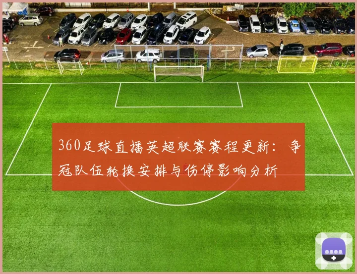 360足球直播英超联赛赛程更新：争冠队伍轮换安排与伤停影响分析