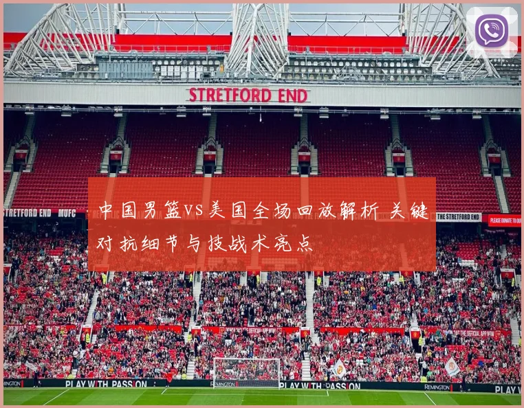 中国男篮vs美国全场回放解析 关键对抗细节与技战术亮点