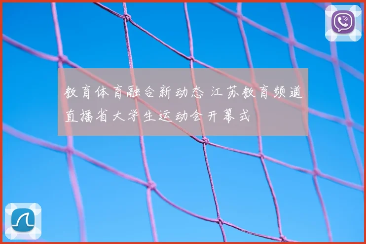 教育体育融合新动态 江苏教育频道直播省大学生运动会开幕式