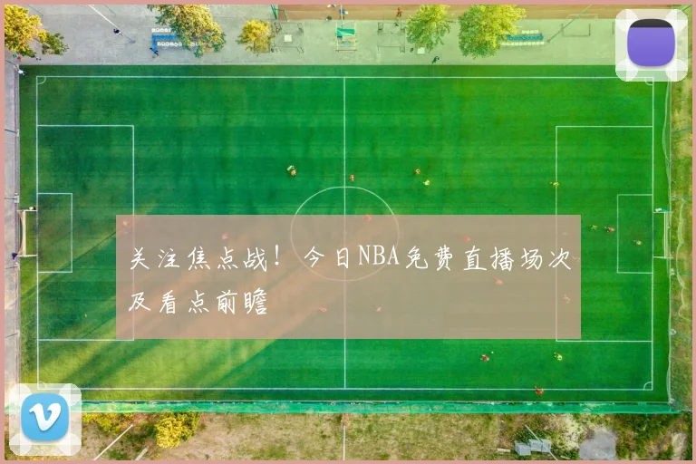 关注焦点战！今日NBA免费直播场次及看点前瞻