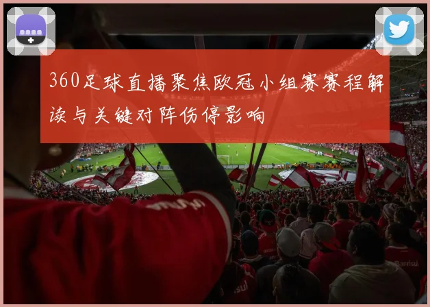 360足球直播聚焦欧冠小组赛赛程解读与关键对阵伤停影响