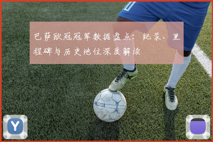 巴萨欧冠冠军数据盘点:纪录、里程碑与历史地位深度解读
