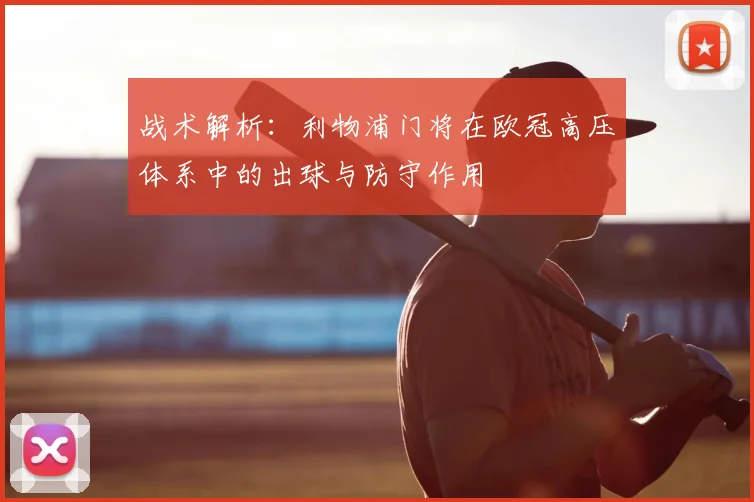 战术解析：利物浦门将在欧冠高压体系中的出球与防守作用